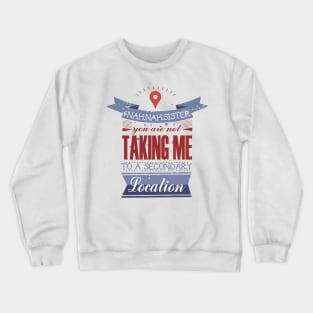 YOU ARE NOT TAKING ME TO A SECONDARY LOCATION Crewneck Sweatshirt